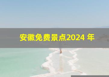 安徽免费景点2024 年